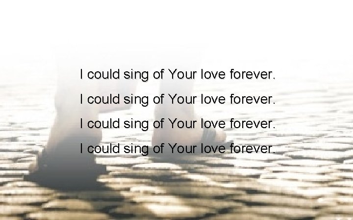 I could sing of Your love forever. 