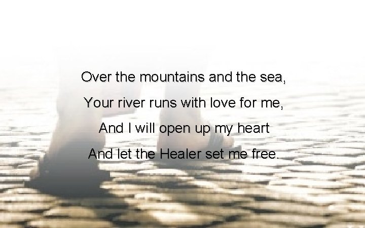 Over the mountains and the sea, Your river runs with love for me, And Over the mountains and the sea, Your river runs with love for me, And