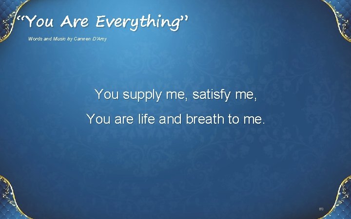 “You Are Everything” Words and Music by Carmen D’Arcy You supply me, satisfy me,