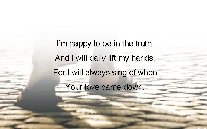 I’m happy to be in the truth. And I will daily lift my hands,