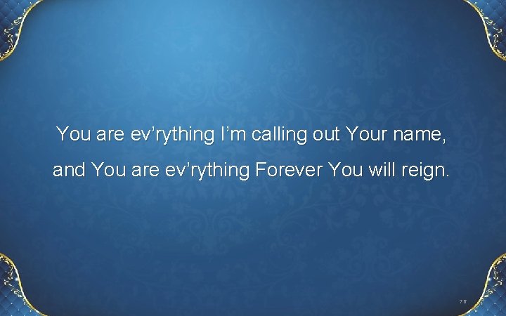 You are ev’rything I’m calling out Your name, and You are ev’rything Forever You