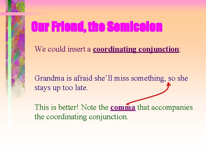 Our Friend, the Semicolon We could insert a coordinating conjunction: Grandma is afraid she’ll