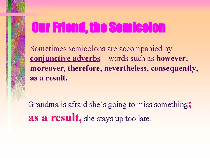 Our Friend, the Semicolon Sometimes semicolons are accompanied by conjunctive adverbs – words such