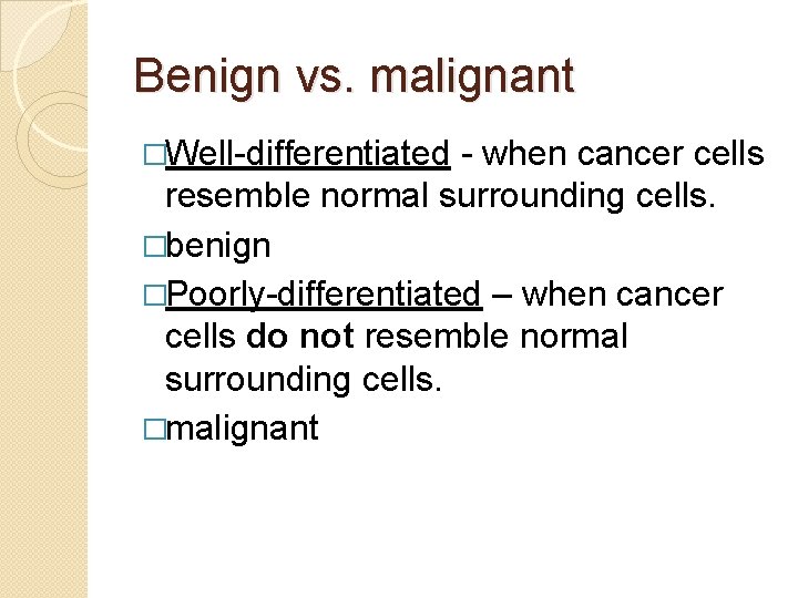Benign vs. malignant �Well-differentiated - when cancer cells resemble normal surrounding cells. �benign �Poorly-differentiated