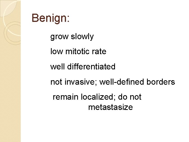 Benign: grow slowly low mitotic rate well differentiated not invasive; well-defined borders remain localized;