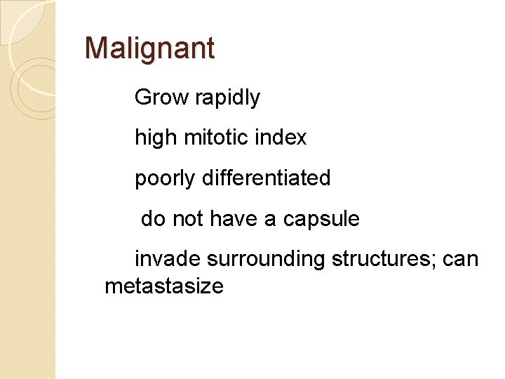 Malignant Grow rapidly high mitotic index poorly differentiated do not have a capsule invade