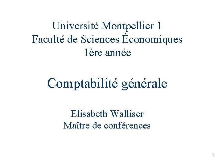Université Montpellier 1 Faculté de Sciences Économiques 1ère année Comptabilité générale Elisabeth Walliser Maître