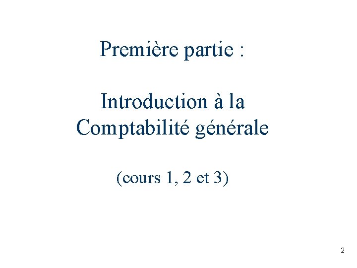 Première partie : Introduction à la Comptabilité générale (cours 1, 2 et 3) 2