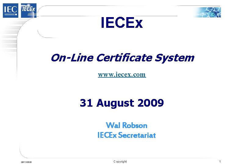 IECEx On-Line Certificate System www. iecex. com 31 August 2009 Wal Robson IECEx Secretariat IECEx On-Line Certificate System www. iecex. com 31 August 2009 Wal Robson IECEx Secretariat
