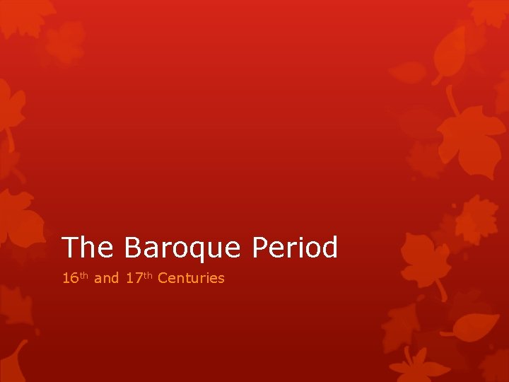 The Baroque Period 16 th and 17 th Centuries 