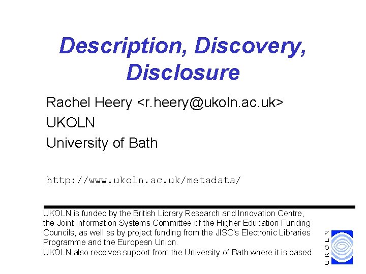 Description, Discovery, Disclosure Rachel Heery <r. heery@ukoln. ac. uk> UKOLN University of Bath http: