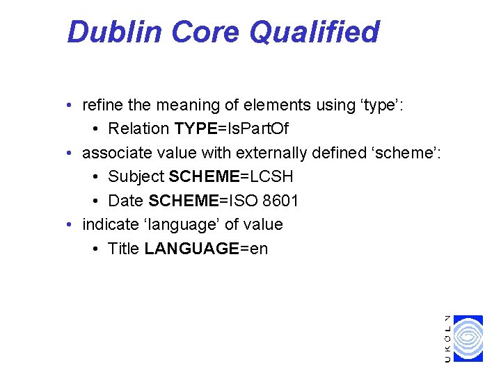 Dublin Core Qualified • refine the meaning of elements using ‘type’: • Relation TYPE=Is.