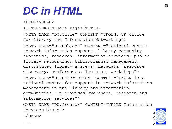DC in HTML <HTML><HEAD> <TITLE>UKOLN Home Page</TITLE> <META NAME="DC. Title” CONTENT="UKOLN: UK Office for