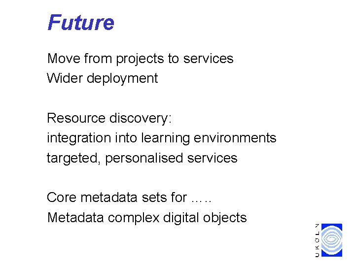 Future Move from projects to services Wider deployment Resource discovery: integration into learning environments