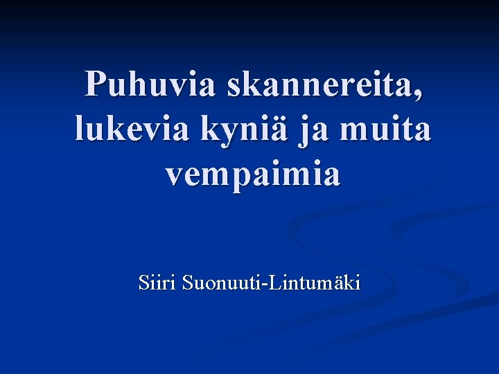 Puhuvia skannereita, lukevia kyniä ja muita vempaimia Siiri Suonuuti-Lintumäki 