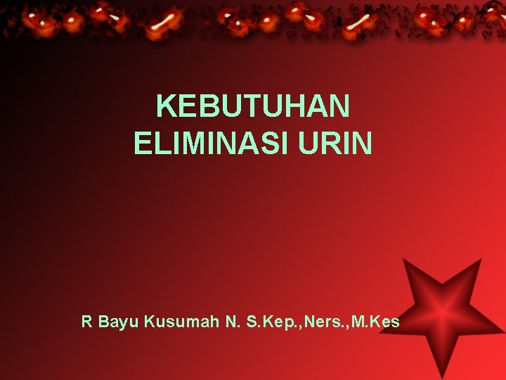 KEBUTUHAN ELIMINASI URIN R Bayu Kusumah N. S. Kep. , Ners. , M. Kes