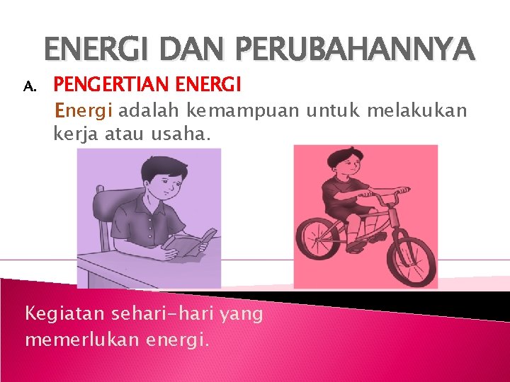 ENERGI DAN PERUBAHANNYA A. PENGERTIAN ENERGI Energi adalah kemampuan untuk melakukan kerja atau usaha.