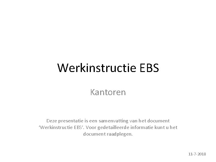 Werkinstructie EBS Kantoren Deze presentatie is een samenvatting van het document ‘Werkinstructie EBS’. Voor