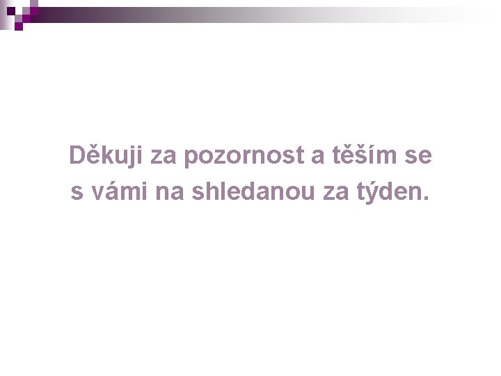 Děkuji za pozornost a těším se s vámi na shledanou za týden. 