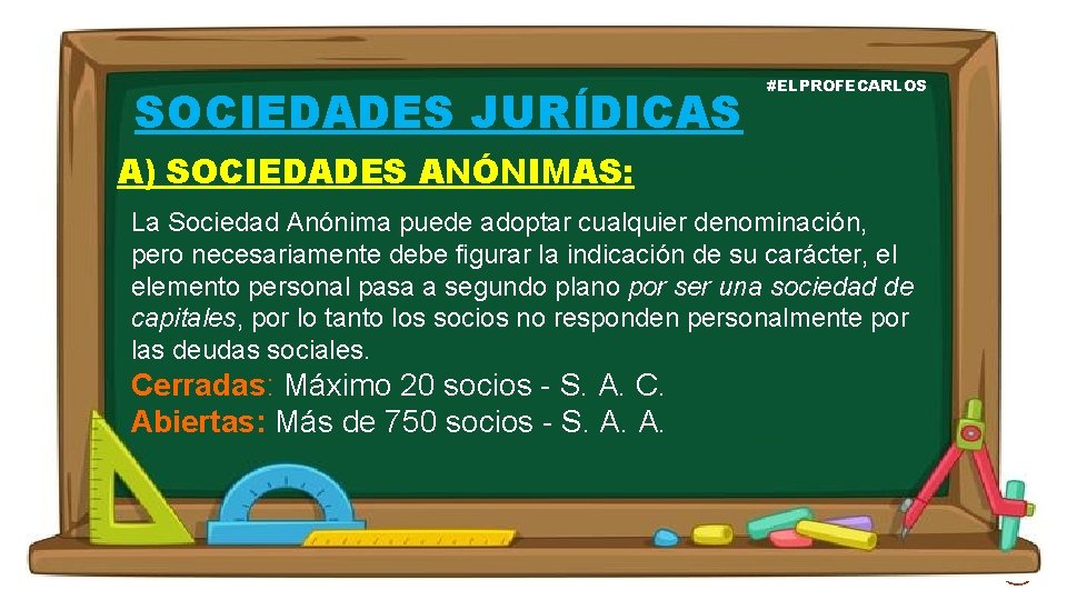 SOCIEDADES JURÍDICAS #ELPROFECARLOS A) SOCIEDADES ANÓNIMAS: La Sociedad Anónima puede adoptar cualquier denominación, pero