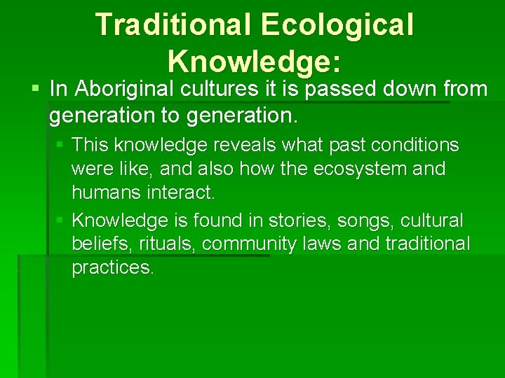 Traditional Ecological Knowledge: § In Aboriginal cultures it is passed down from generation to