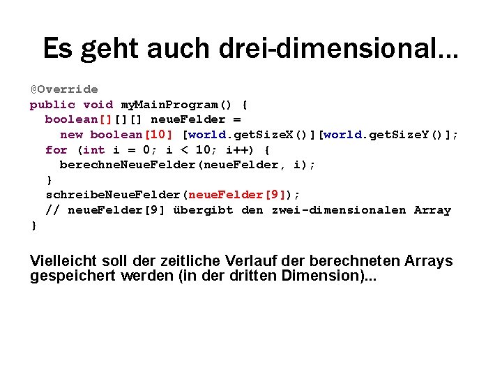 Es geht auch drei-dimensional. . . @Override public void my. Main. Program() { boolean[][][]