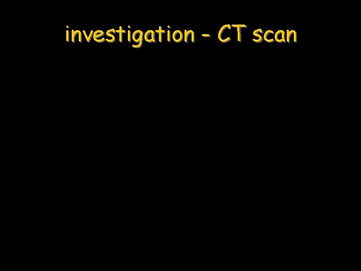 investigation - CT scan 