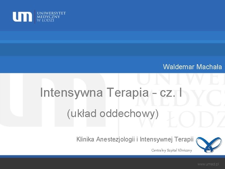 Waldemar Machała Intensywna Terapia – cz. I (układ oddechowy) Klinika Anestezjologii i Intensywnej Terapii