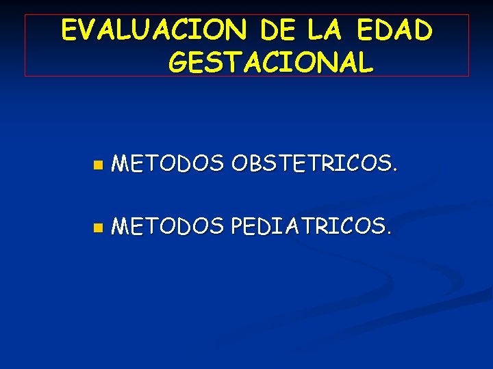 EVALUACION DE LA EDAD GESTACIONAL n METODOS OBSTETRICOS. n METODOS PEDIATRICOS. 