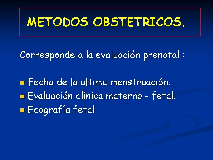 METODOS OBSTETRICOS. Corresponde a la evaluación prenatal : Fecha de la ultima menstruación. n