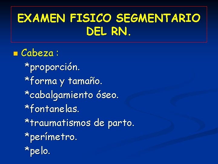 EXAMEN FISICO SEGMENTARIO DEL RN. n Cabeza : *proporción. *forma y tamaño. *cabalgamiento óseo.