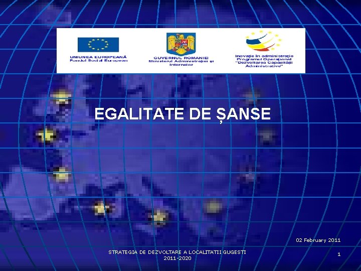 EGALITATE DE ȘANSE 02 February 2011 STRATEGIA DE DEZVOLTARE A LOCALITATII GUGESTI 2011 -2020