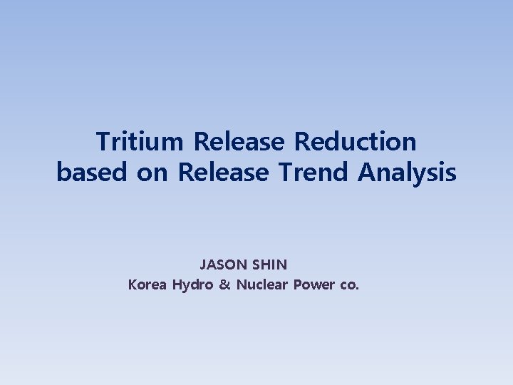 Tritium Release Reduction based on Release Trend Analysis JASON SHIN Korea Hydro & Nuclear