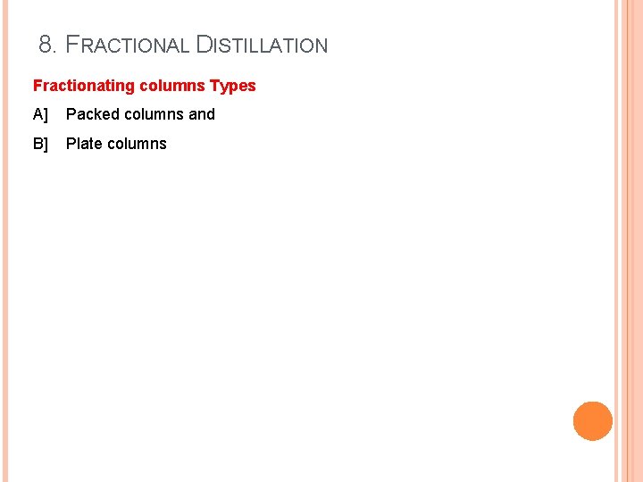 8. FRACTIONAL DISTILLATION Fractionating columns Types A] Packed columns and B] Plate columns 