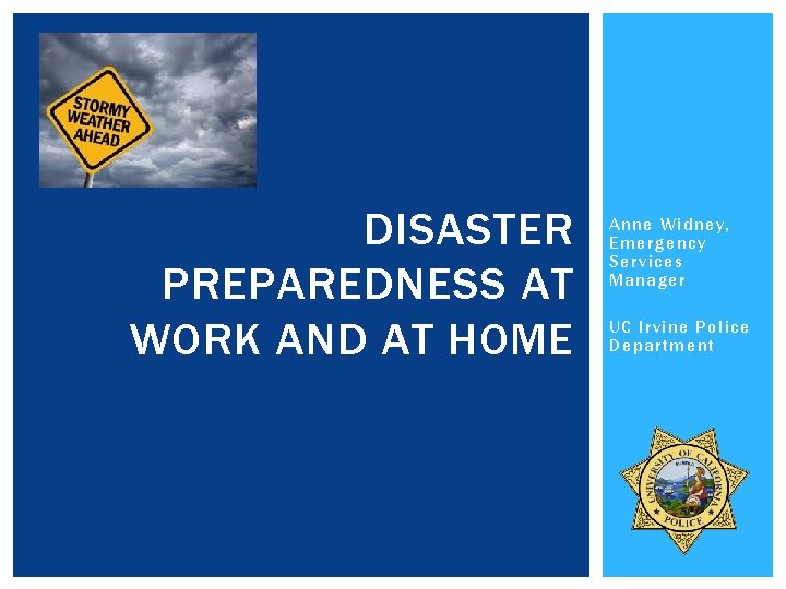 DISASTER PREPAREDNESS AT WORK AND AT HOME Anne Widney, Emergency Services Manager UC Irvine