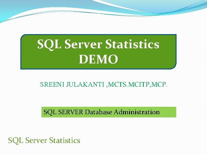 SQL Server Statistics DEMO SREENI JULAKANTI , MCTS. MCITP, MCP. SQL SERVER Database Administration