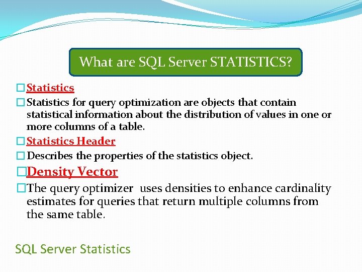 What are SQL Server STATISTICS? �Statistics for query optimization are objects that contain statistical