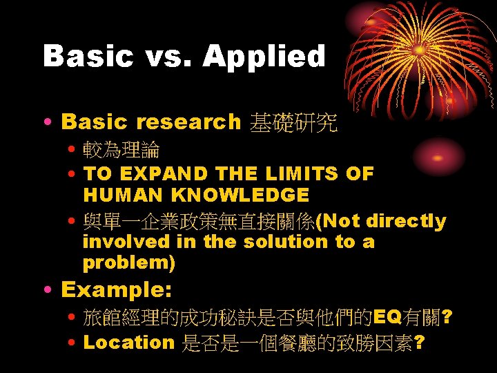 Basic vs. Applied • Basic research 基礎研究 • 較為理論 • TO EXPAND THE LIMITS