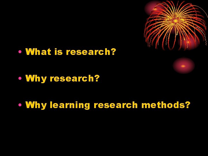  • What is research? • Why learning research methods? 