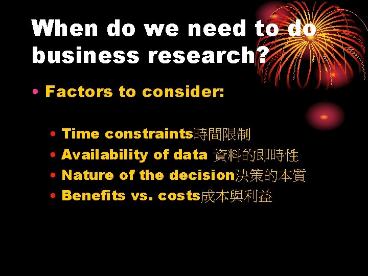 When do we need to do business research? • Factors to consider: • Time