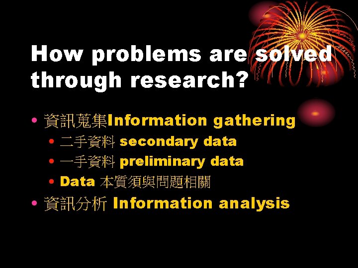 How problems are solved through research? • 資訊蒐集Information gathering • 二手資料 secondary data •