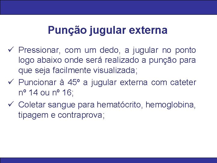 Punção jugular externa ü Pressionar, com um dedo, a jugular no ponto logo abaixo