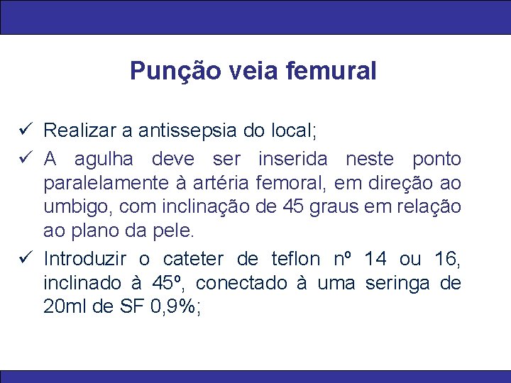 Punção veia femural ü Realizar a antissepsia do local; ü A agulha deve ser