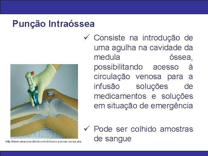 Punção Intraóssea ü Consiste na introdução de uma agulha na cavidade da medula óssea,