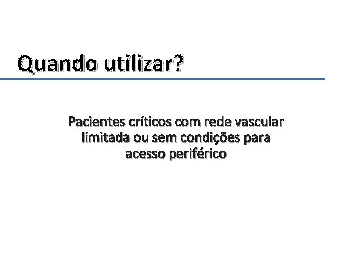 Quando utilizar? Pacientes críticos com rede vascular limitada ou sem condições para acesso periférico