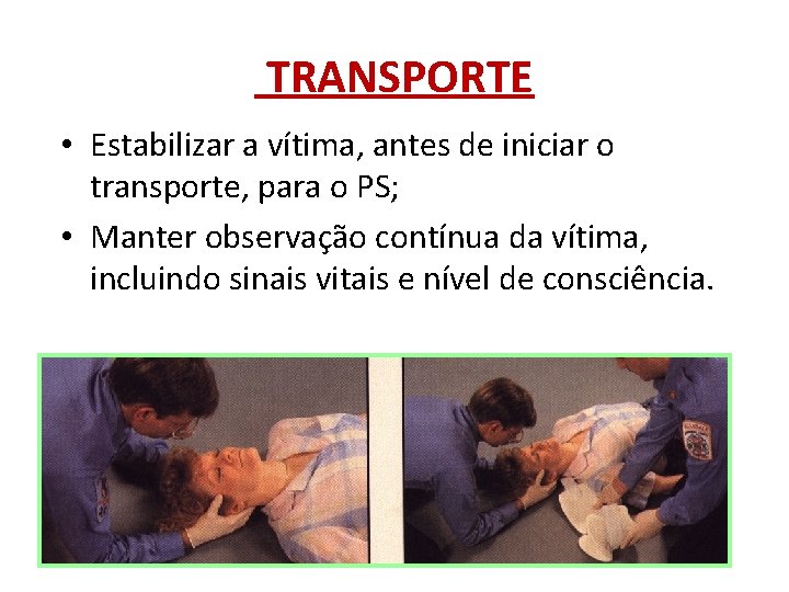 TRANSPORTE • Estabilizar a vítima, antes de iniciar o transporte, para o PS; •