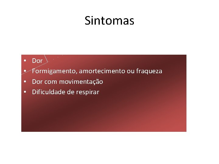 Sintomas • • Dor Formigamento, amortecimento ou fraqueza Dor com movimentação Dificuldade de respirar