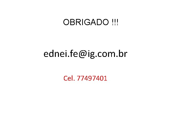 OBRIGADO !!! ednei. fe@ig. com. br Cel. 77497401 