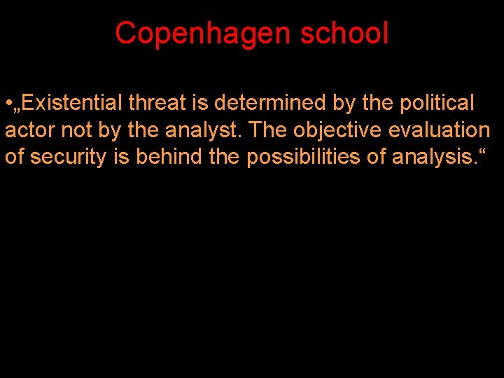 Copenhagen school • „Existential threat is determined by the political actor not by the Copenhagen school • „Existential threat is determined by the political actor not by the