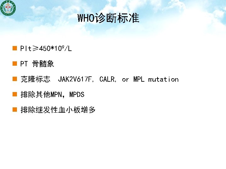 WHO诊断标准 n Plt≥ 450*109/L n PT 骨髓象 n 克隆标志　JAK 2 V 617 F, CALR,